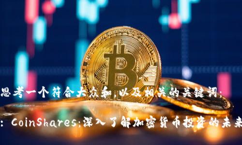思考一个符合大众和，以及相关的关键词：

: CoinShares：深入了解加密货币投资的未来