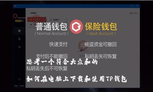 思考一个符合大众和的

如何在电脑上下载和使用TP钱包