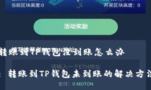 转账到TP钱包没到账怎么办

: 转账到TP钱包未到账的解决方法
