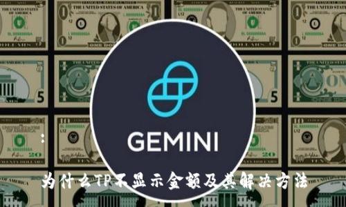 :

为什么TP不显示金额及其解决方法